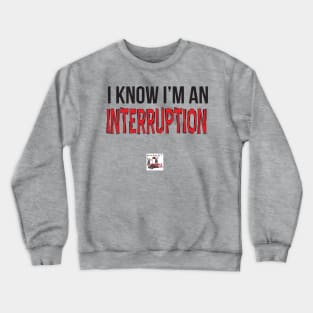 I know I'm an interruption. Crewneck Sweatshirt